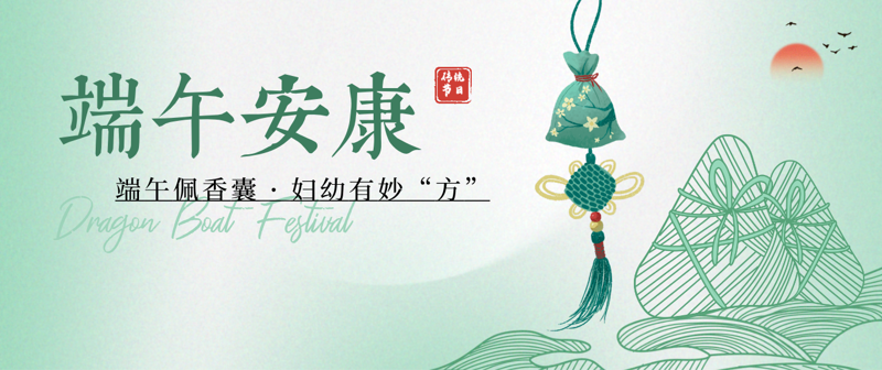 端午佩香囊 · 妇幼有妙“方” | 中医专家配方香囊，孕婴家庭健康过夏